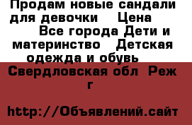 Продам новые сандали для девочки  › Цена ­ 3 500 - Все города Дети и материнство » Детская одежда и обувь   . Свердловская обл.,Реж г.